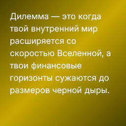 Дилемма — это когда твой внутренний мир расширяется со скоростью Вселенной, а твои финансовые горизонты сужаются до размеров черной дыры.