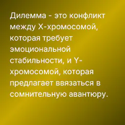 Дилемма - это конфликт между X-хромосомой, которая требует эмоциональной стабильности, и Y-хромосомой, которая предлагает ввязаться в сомнительную авантюру.