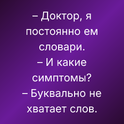 – Доктор, я постоянно ем словари.
– И какие симптомы?
– Буквально не хватает слов.