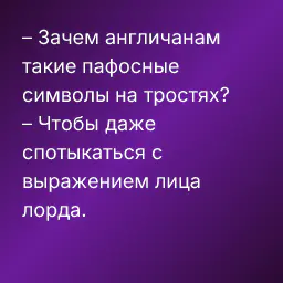 – Зачем англичанам такие пафосные символы на тростях?
– Чтобы даже спотыкаться с выражением лица лорда.