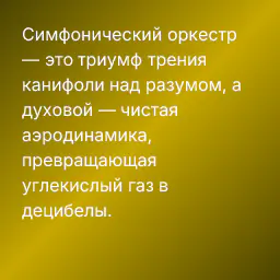 Симфонический оркестр — это триумф трения канифоли над разумом, а духовой — чистая аэродинамика, превращающая углекислый газ в децибелы.