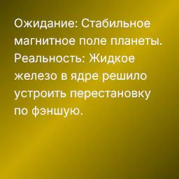 Ожидание: Стабильное магнитное поле планеты.
Реальность: Жидкое железо в ядре решило устроить перестановку по фэншую.