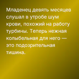 Младенец девять месяцев слушал в утробе шум крови, похожий на работу турбины. Теперь нежная колыбельная для него — это подозрительная тишина.