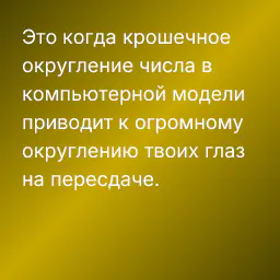 Это когда крошечное округление числа в компьютерной модели приводит к огромному округлению твоих глаз на пересдаче.