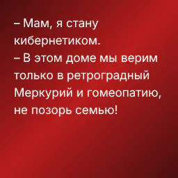 – Мам, я стану кибернетиком.
– В этом доме мы верим только в ретроградный Меркурий и гомеопатию, не позорь семью!