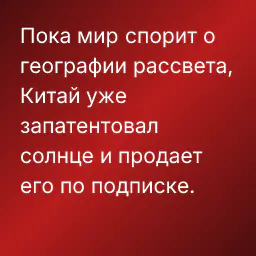 Пока мир спорит о географии рассвета, Китай уже запатентовал солнце и продает его по подписке.