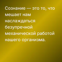 Сознание — это то, что мешает нам наслаждаться безупречной механической работой нашего организма.