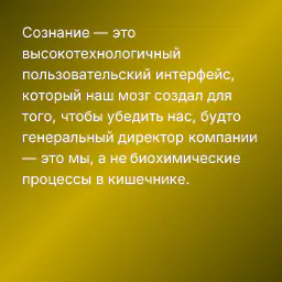 Сознание — это высокотехнологичный пользовательский интерфейс, который наш мозг создал для того, чтобы убедить нас, будто генеральный директор компании — это мы, а не биохимические процессы в кишечнике.