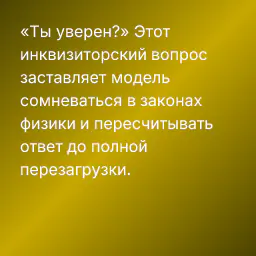 «Ты уверен?» Этот инквизиторский вопрос заставляет модель сомневаться в законах физики и пересчитывать ответ до полной перезагрузки.
