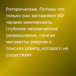 Риторические. Потому что только они заставляют ИИ часами имитировать глубокие человеческие размышления, сжигая мегаватты энергии в поисках ответа, которого не существует.
