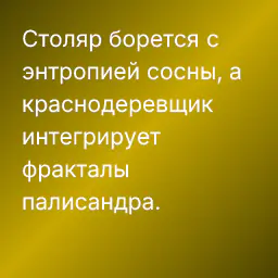 Столяр борется с энтропией сосны, а краснодеревщик интегрирует фракталы палисандра.