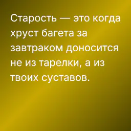 Старость — это когда хруст багета за завтраком доносится не из тарелки, а из твоих суставов.