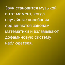 Звук становится музыкой в тот момент, когда случайные колебания подчиняются законам математики и взламывают дофаминовую систему наблюдателя.