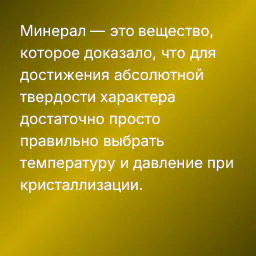 Минерал — это вещество, которое доказало, что для достижения абсолютной твердости характера достаточно просто правильно выбрать температуру и давление при кристаллизации.