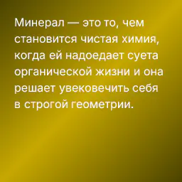 Минерал — это то, чем становится чистая химия, когда ей надоедает суета органической жизни и она решает увековечить себя в строгой геометрии.