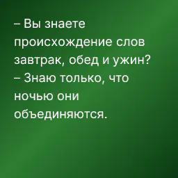 – Вы знаете происхождение слов завтрак, обед и ужин?
– Знаю только, что ночью они объединяются.