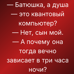 — Батюшка, а душа — это квантовый компьютер?
— Нет, сын мой. 
— А почему она тогда вечно зависает в три часа ночи?