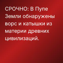 СРОЧНО: В Пупе Земли обнаружены ворс и катышки из материи древних цивилизаций.