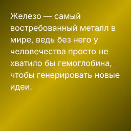 Железо — самый востребованный металл в мире, ведь без него у человечества просто не хватило бы гемоглобина, чтобы генерировать новые идеи.