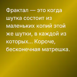 Фрактал — это когда шутка состоит из маленьких копий этой же шутки, в каждой из которых... Короче, бесконечная матрешка.