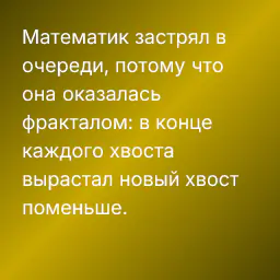 Математик застрял в очереди, потому что она оказалась фракталом: в конце каждого хвоста вырастал новый хвост поменьше.