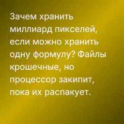 Зачем хранить миллиард пикселей, если можно хранить одну формулу? Файлы крошечные, но процессор закипит, пока их распакует.