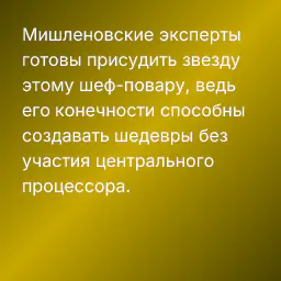 Мишленовские эксперты готовы присудить звезду этому шеф-повару, ведь его конечности способны создавать шедевры без участия центрального процессора.