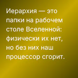 Иерархия — это папки на рабочем столе Вселенной: физически их нет, но без них наш процессор сгорит.