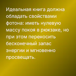 Идеальная книга должна обладать свойствами фотона: иметь нулевую массу покоя в рюкзаке, но при этом переносить бесконечный запас энергии и мгновенно просвещать.