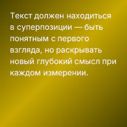 Текст должен находиться в суперпозиции — быть понятным с первого взгляда, но раскрывать новый глубокий смысл при каждом измерении.