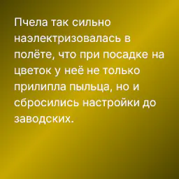 Пчела так сильно наэлектризовалась в полёте, что при посадке на цветок у неё не только прилипла пыльца, но и сбросились настройки до заводских.