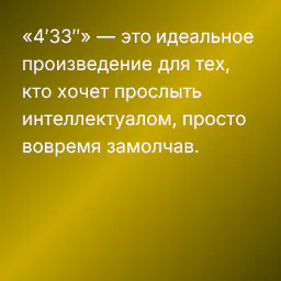 «4′33″» — это идеальное произведение для тех, кто хочет прослыть интеллектуалом, просто вовремя замолчав.