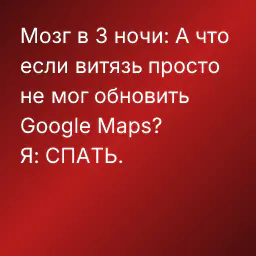 Мозг в 3 ночи: А что если витязь просто не мог обновить Google Maps?
Я: СПАТЬ.