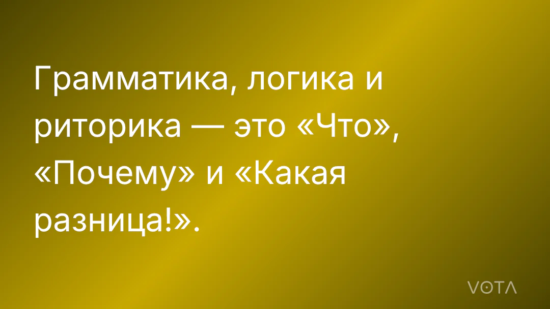 Грамматика, логика и риторика — это «Что», «Почему» и «Какая разница!».