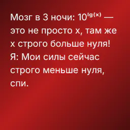 Мозг в 3 ночи: 10ˡᵍ⁽ˣ⁾ — это не просто x, там же x строго больше нуля!
Я: Мои силы сейчас строго меньше нуля, спи.