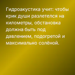 Гидроакустика учит: чтобы крик души разлетелся на километры, обстановка должна быть под давлением, подогретой и максимально солёной.