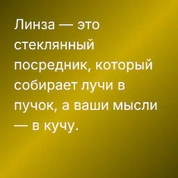 Линза — это стеклянный посредник, который собирает лучи в пучок, а ваши мысли — в кучу.