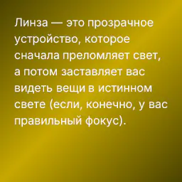 Линза — это прозрачное устройство, которое сначала преломляет свет, а потом заставляет вас видеть вещи в истинном свете (если, конечно, у вас правильный фокус).