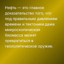 Нефть — это главное доказательство того, что под правильным давлением времени и тектоники даже микроскопическая биомасса может превратиться в геополитическое оружие.