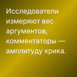 Исследователи измеряют вес аргументов, комментаторы — амплитуду крика.