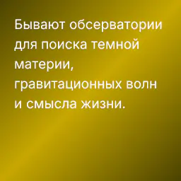 Бывают обсерватории для поиска темной материи, гравитационных волн и смысла жизни.